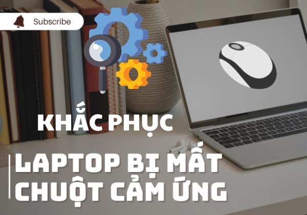 Các cách khắc phục chuột cảm ứng laptop bị mất chi tiết nhất