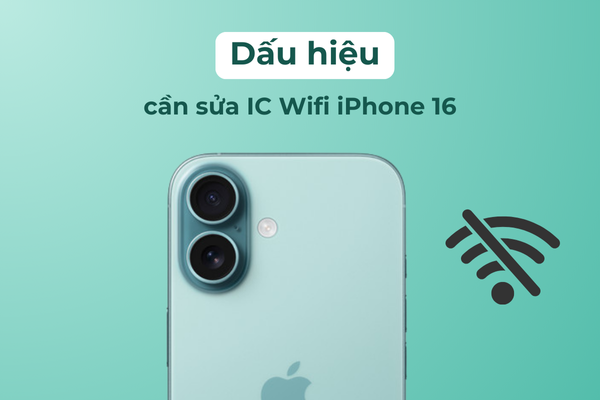 Dấu hiệu cẩn sửa IC Wifi iPhone 16 Dấu hiệu cẩn sửa IC Wifi iPhone 16
