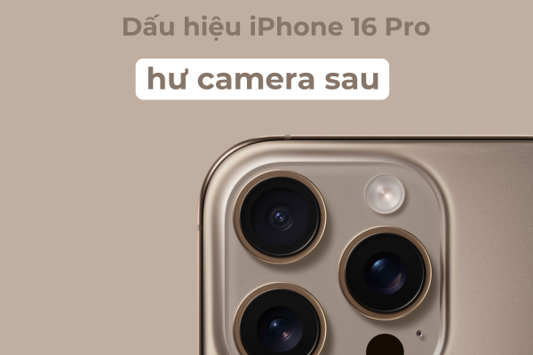 Dấu hiệu hư camera sau iPhone 16 Pro