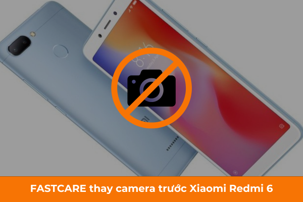 FASTCARE thay camera trước Xiaomi Redmi 6