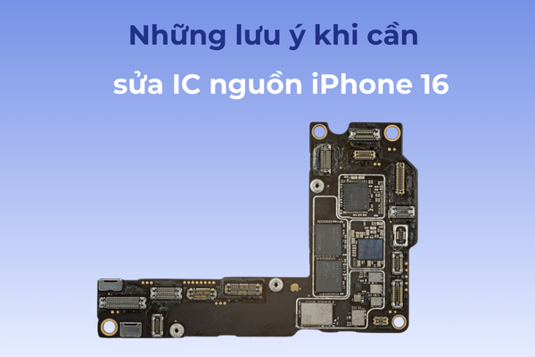 Lưu ý khi cần sửa IC nguồn iPhone 16