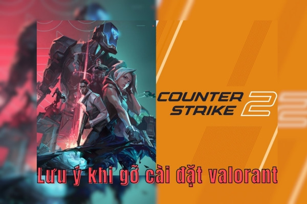 Lưu ý khi gỡ cài đặt valorant&nbsp;
