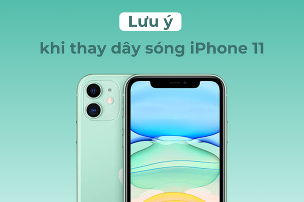 Lưu ý khi thay dây sóng iPhone 11
