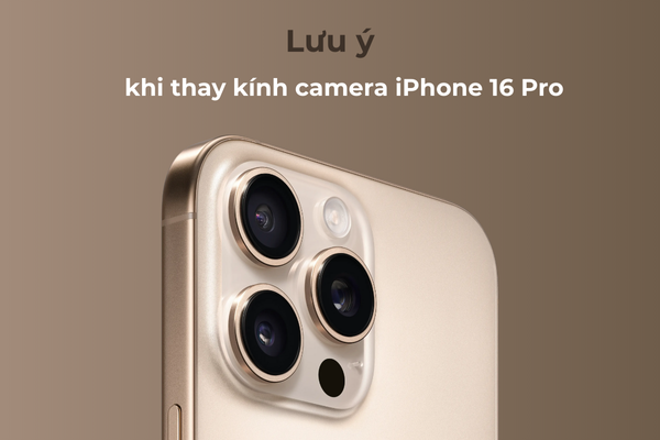 Lưu ý khi thay kính camera iPhone 16 Pro