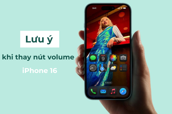Lưu ý khi thay nút volume iPhone 16