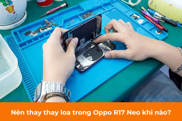 Nên thay thay loa trong Oppo R17 Neo khi nào