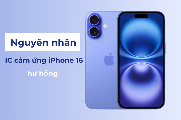 Nguyên nhân IC cảm ứng iPhone 16 hư hỏng