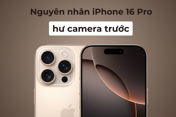 Nguyên nhân iPhone 16 Pro hư camera trước