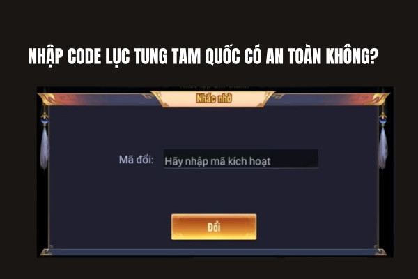 Nhập code Lục Tung Tam Quốc có an toàn không?