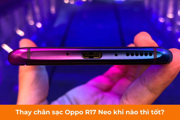 Thay chân sạc Oppo R17 Neo khi nào thì tốt Thay chân sạc Oppo R17 Neo khi nào thì tốt