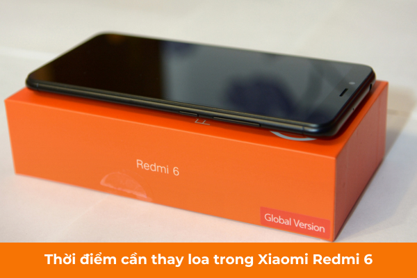 Thời điểm cần thay loa trong Xiaomi Redmi 6