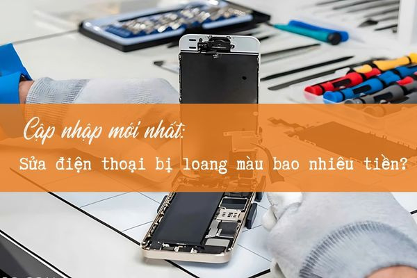 Cập nhật giá sửa điện thoại bị loang màu bao nhiêu tiền mới nhất Cập nhật giá sửa điện thoại bị loang màu bao nhiêu tiền mới nhất