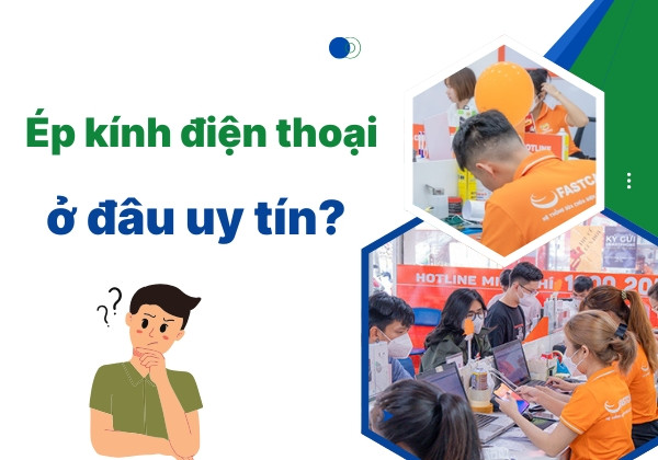 Ép kính điện thoại ở đâu uy tín?