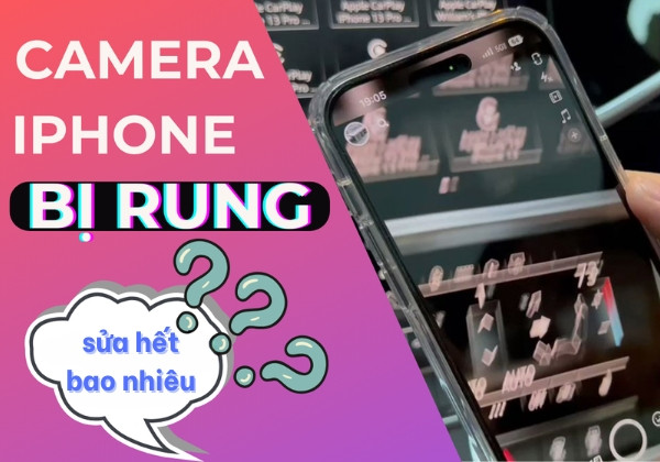 Giải đáp: Sửa camera iPhone bị rung giá bao nhiêu