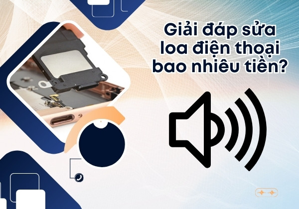 Giải đáp sửa loa điện thoại bao nhiêu tiền