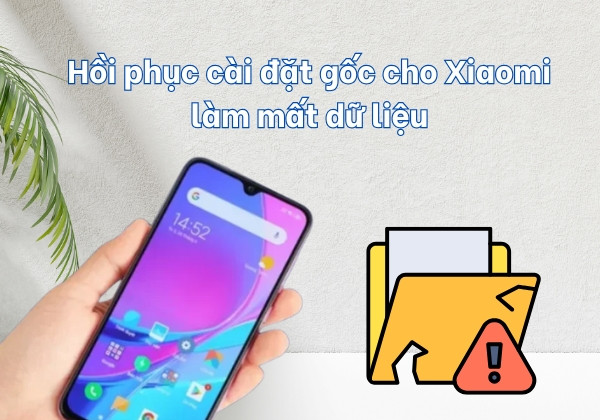 Hồi phục cài đặt gốc cho Xiaomi có làm mất dữ liệu không? Hồi phục cài đặt gốc cho Xiaomi có làm mất dữ liệu không?