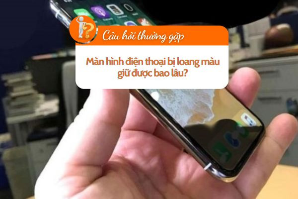 Màn hình điện thoại bị loang màu giữ được bao lâu? Màn hình điện thoại bị loang màu giữ được bao lâu?