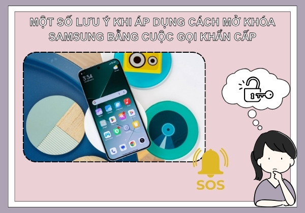 Một số lưu ý khi áp dụng cách mở khóa Samsung bằng cuộc gọi khẩn cấp