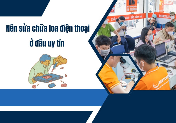 Nên sửa chữa loa điện thoại ở đâu uy tín