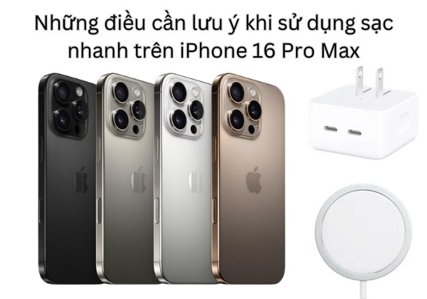 Những điều cần lưu ý khi sử dụng sạc nhanh trên iPhone 16 Pro Max