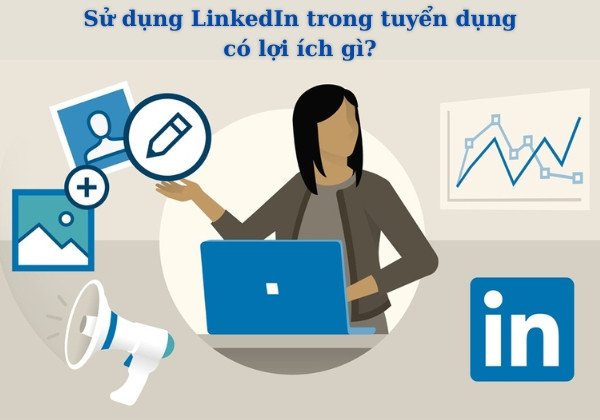 Sử dụng LinkedIn trong tuyển dụng có lợi ích gì Sử dụng LinkedIn trong tuyển dụng có lợi ích gì