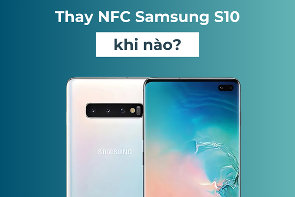 Thay NFC Samsung S10 khi nào?