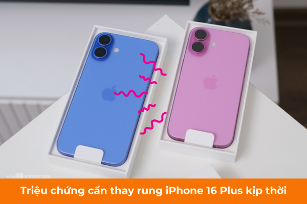 Triệu chứng cần thay rung iPhone 16 Plus kịp thời