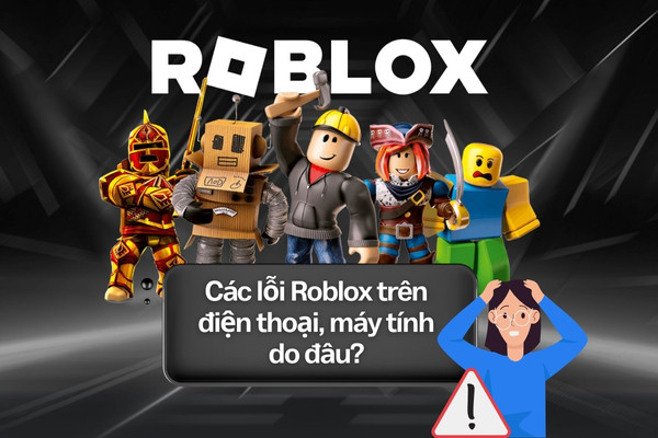 Các lỗi Roblox trên điện thoại, máy tính do đâu?