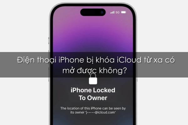 Điện thoại iPhone bị khóa iCloud từ xa có mở được không? Điện thoại iPhone bị khóa iCloud từ xa có mở được không?