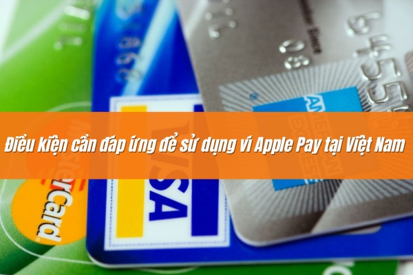 Điều kiện cần đáp ứng để sử dụng ví Apple Pay tại Việt Nam Điều kiện cần đáp ứng để sử dụng ví Apple Pay tại Việt Nam