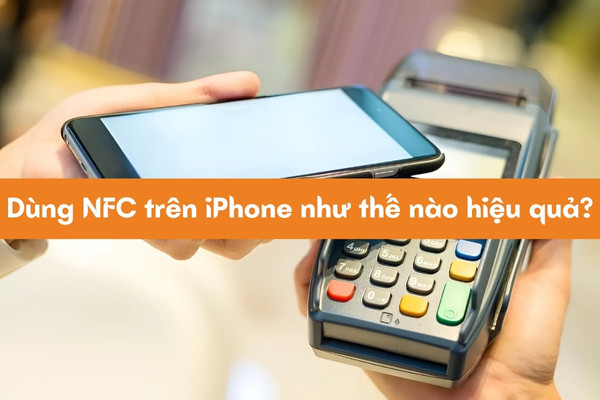 Dùng NFC trên iPhone như thế nào hiệu quả? Dùng NFC trên iPhone như thế nào hiệu quả?