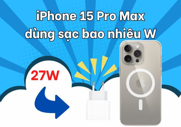Giải đáp: iPhone 15 Pro Max dùng sạc bao nhiêu W?