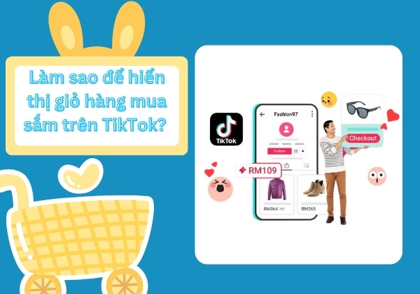 Làm sao để hiển thị giỏ hàng mua sắm trên TikTok? 