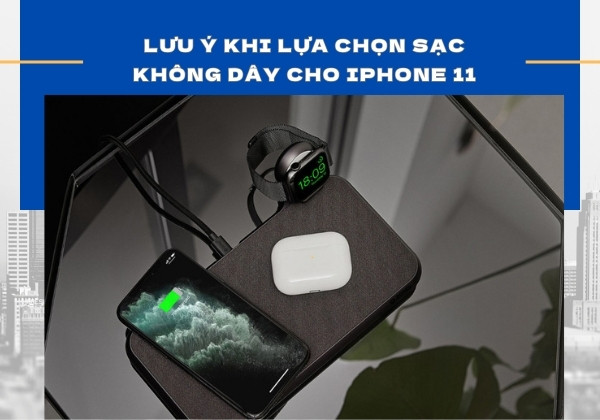 Lưu ý khi lựa chọn sạc không dây cho iPhone 11