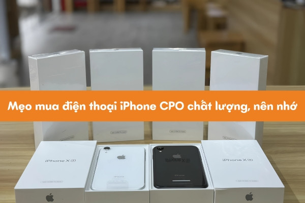 Mẹo mua điện thoại iPhone CPO chất lượng, nên nhớ