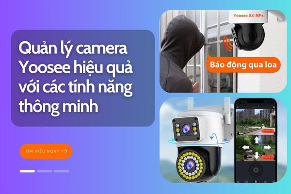 Quản lý camera Yoosee hiệu quả với các tính năng thông minh 