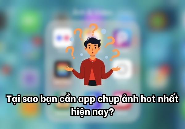 Tại sao bạn cần app chụp ảnh hot nhất hiện nay?