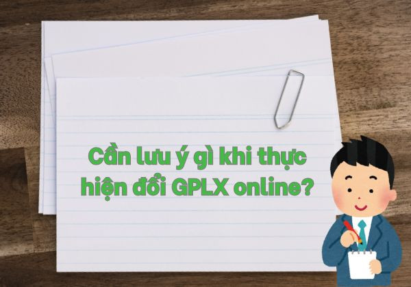 Cần lưu ý gì khi thực hiện đổi GPLX online?