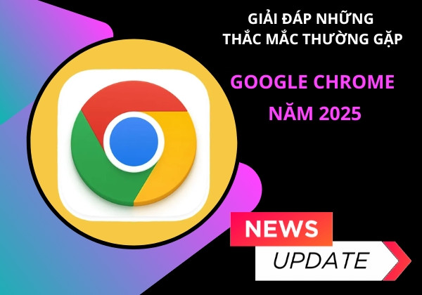 Giải đáp những thắc mắc thường gặp về Google Chrome năm 2025 Giải đáp những thắc mắc thường gặp về Google Chrome năm 2025