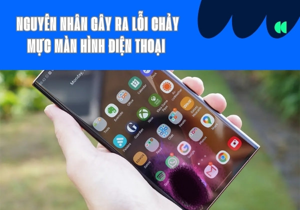 Nguyên nhân gây ra lỗi chảy mực màn hình điện thoại&nbsp;
