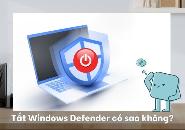 Tắt Windows Defender có sao không? Tắt Windows Defender có sao không?
